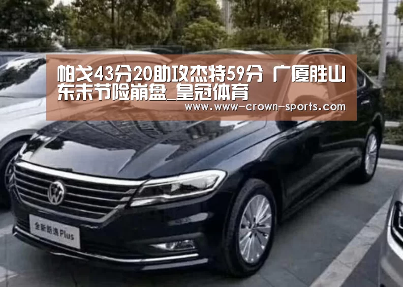 帕戈43分20助攻杰特59分 广厦胜山东末节险崩盘_皇冠体育(图1) 皇冠体育直播